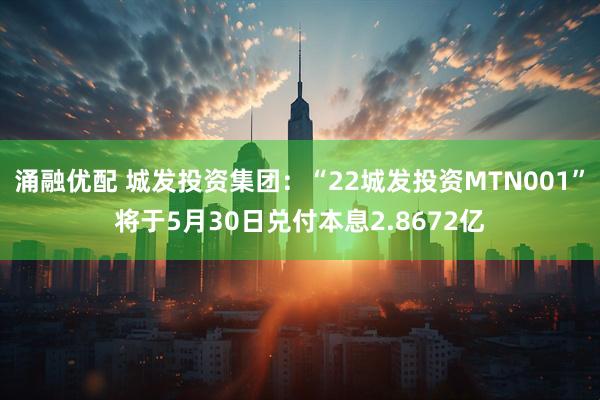 涌融优配 城发投资集团：“22城发投资MTN001”将于5月30日兑付本息2.8672亿