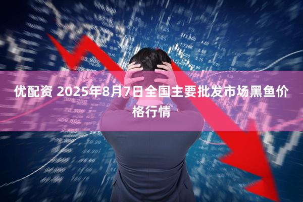 优配资 2025年8月7日全国主要批发市场黑鱼价格行情