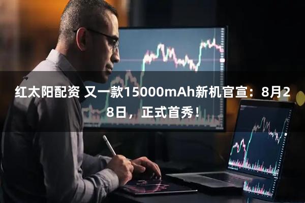 红太阳配资 又一款15000mAh新机官宣:8月28日,正式首秀!