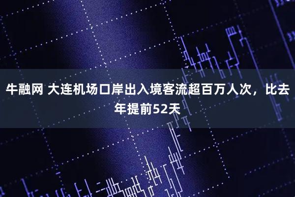 牛融网 大连机场口岸出入境客流超百万人次，比去年提前52天
