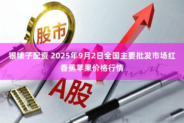 银铺子配资 2025年9月2日全国主要批发市场红香蕉苹果价格行情