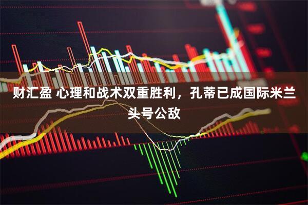 财汇盈 心理和战术双重胜利，孔蒂已成国际米兰头号公敌