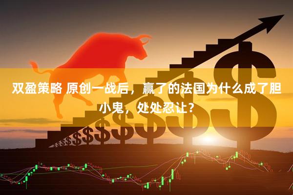 双盈策略 原创一战后，赢了的法国为什么成了胆小鬼，处处忍让？
