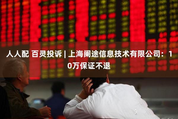 人人配 百灵投诉 | 上海阑途信息技术有限公司：10万保证不退